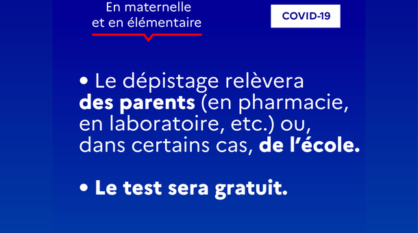 En maternelle et en élémentaire, le dépistage relèvera des parents (en pharmacie, en laboratoire...) ou, dans certains cas, de l'école. Le test sera gratuit.