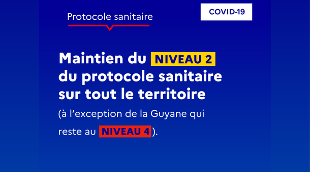 Protocole sanitaire : maintien du niveau 2 du protocole sanitaire sur tout le territoire (à l'exception de la Guyane qui reste au niveau 4)