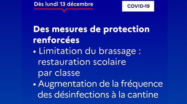 Dès lundi 13/12 : Des mesures de protection renforcées : limitation du brassage : restauration scolaire par classe, et augmentation de la fréquence des désinfections à la cantine.